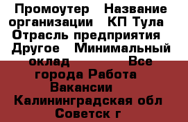 Промоутер › Название организации ­ КП-Тула › Отрасль предприятия ­ Другое › Минимальный оклад ­ 15 000 - Все города Работа » Вакансии   . Калининградская обл.,Советск г.